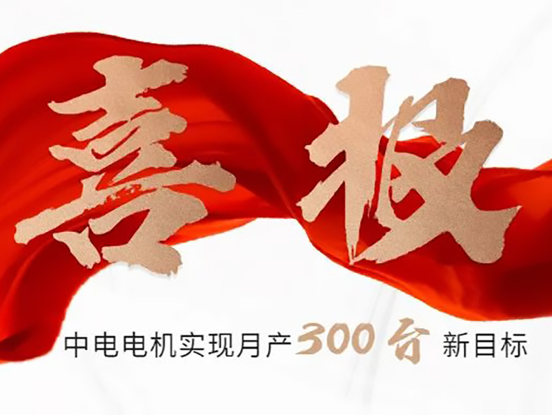 喜報(bào)：中電電機(jī)實(shí)現(xiàn)月產(chǎn)300臺新目標(biāo)！